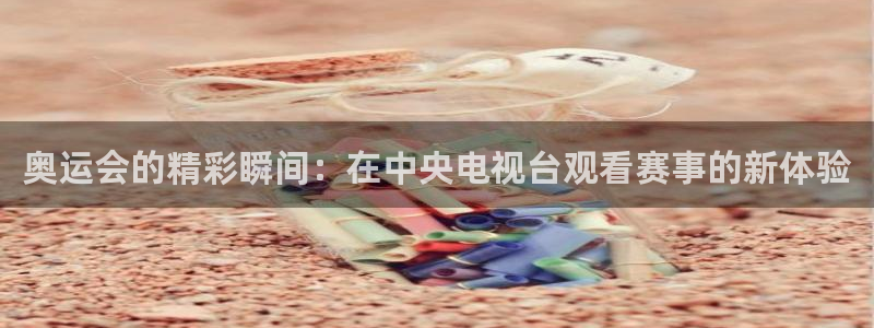 nba88看球直播在线观看：奥运会的精彩瞬间：在中央电视台观看赛事的新体验