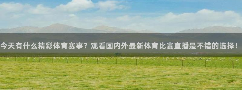 188看球直播官网入口：今天有什么精彩体育赛事？观看国内外最新体育比赛直播是不错的选择！