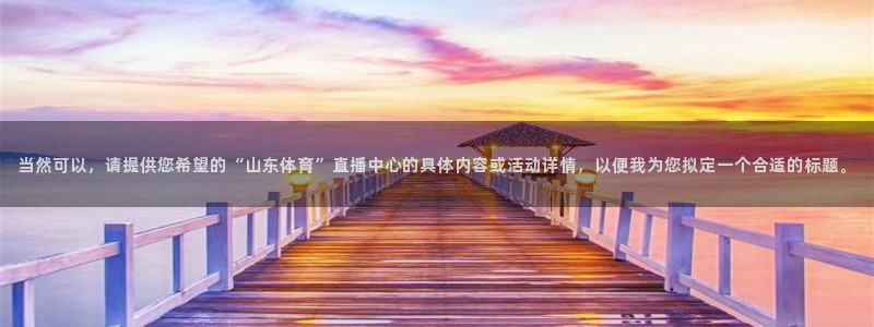 88看球nba在线直播：当然可以，请提供您希望的“山东体育”直播中心的具体内容或活动详情，以便我为您拟定一个合适的标题。