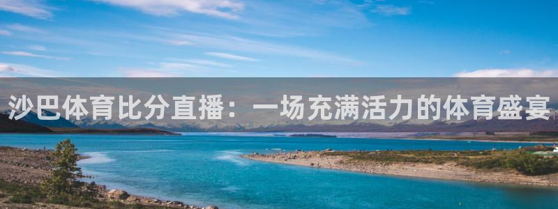 nba直播_足球直播_免费在线直播_88看球官网：沙巴体育比分直播：一场充满活力的体育盛宴
