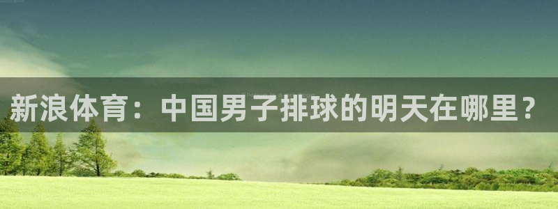 888看球nba直播视频在线直播：新浪体育：中国男子排球的明天在哪里？