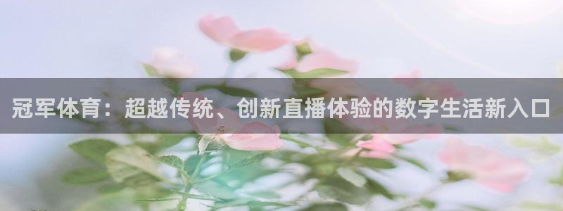 nba直播在线观看免费88看球：冠军体育：超越传统、创新直播体验的数字生活新入口