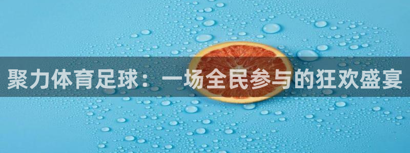 nba直播在线88看球：聚力体育足球：一场全民参与的狂欢盛宴